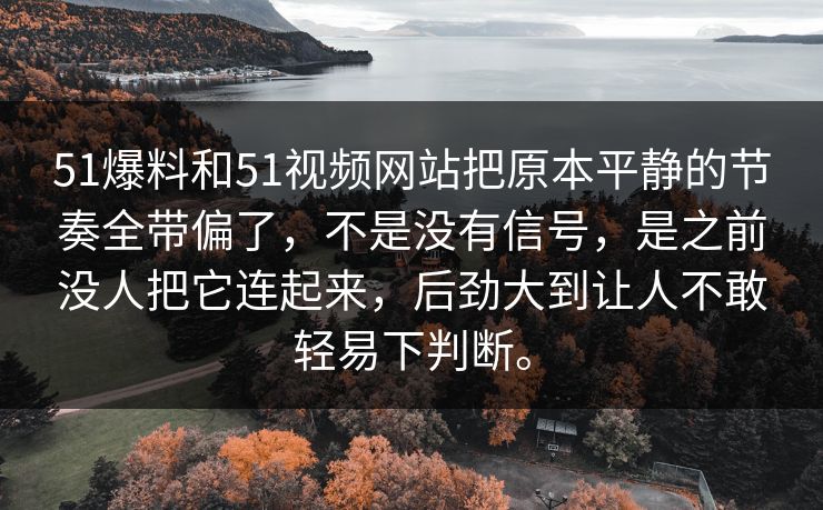 51爆料和51视频网站把原本平静的节奏全带偏了，不是没有信号，是之前没人把它连起来，后劲大到让人不敢轻易下判断。