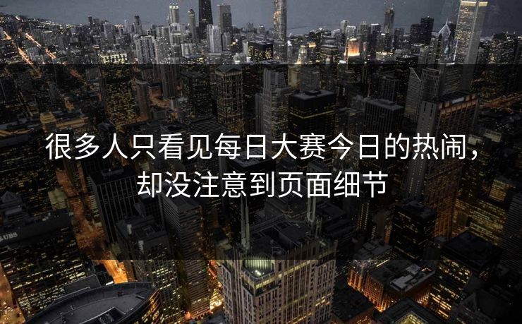 很多人只看见每日大赛今日的热闹，却没注意到页面细节