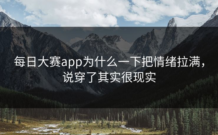 每日大赛app为什么一下把情绪拉满，说穿了其实很现实