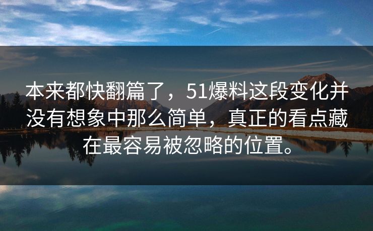 本来都快翻篇了，51爆料这段变化并没有想象中那么简单，真正的看点藏在最容易被忽略的位置。