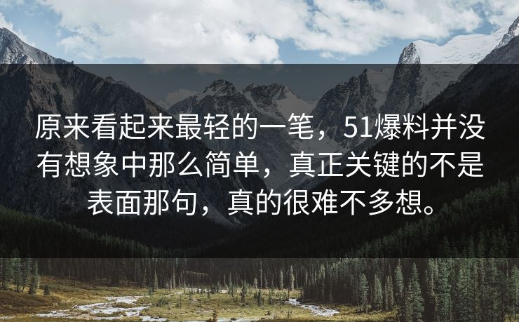 原来看起来最轻的一笔，51爆料并没有想象中那么简单，真正关键的不是表面那句，真的很难不多想。