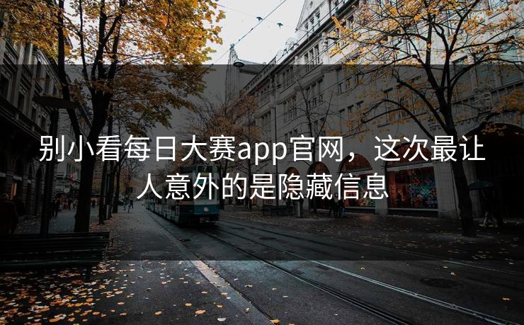 别小看每日大赛app官网，这次最让人意外的是隐藏信息