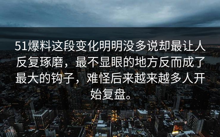 51爆料这段变化明明没多说却最让人反复琢磨，最不显眼的地方反而成了最大的钩子，难怪后来越来越多人开始复盘。