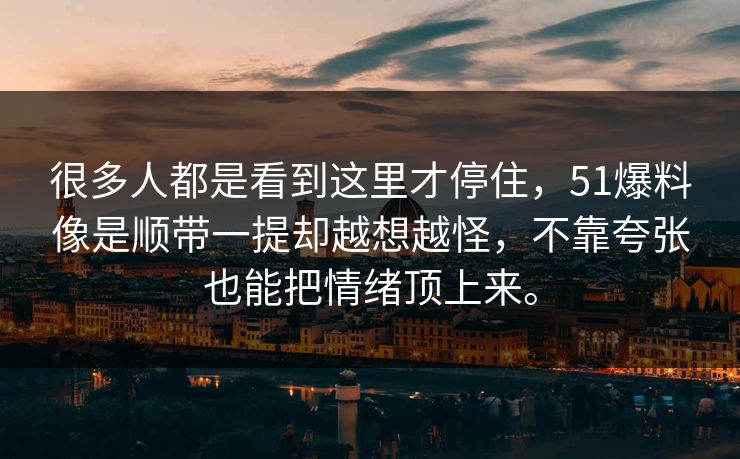 很多人都是看到这里才停住，51爆料像是顺带一提却越想越怪，不靠夸张也能把情绪顶上来。