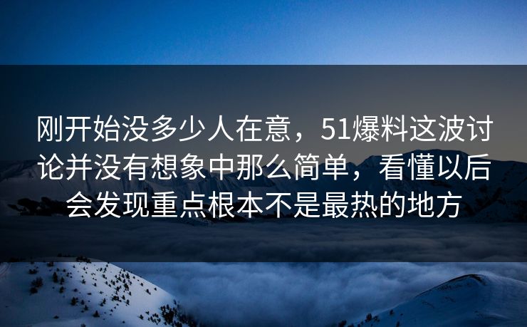刚开始没多少人在意，51爆料这波讨论并没有想象中那么简单，看懂以后会发现重点根本不是最热的地方