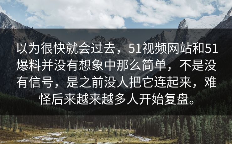 以为很快就会过去，51视频网站和51爆料并没有想象中那么简单，不是没有信号，是之前没人把它连起来，难怪后来越来越多人开始复盘。