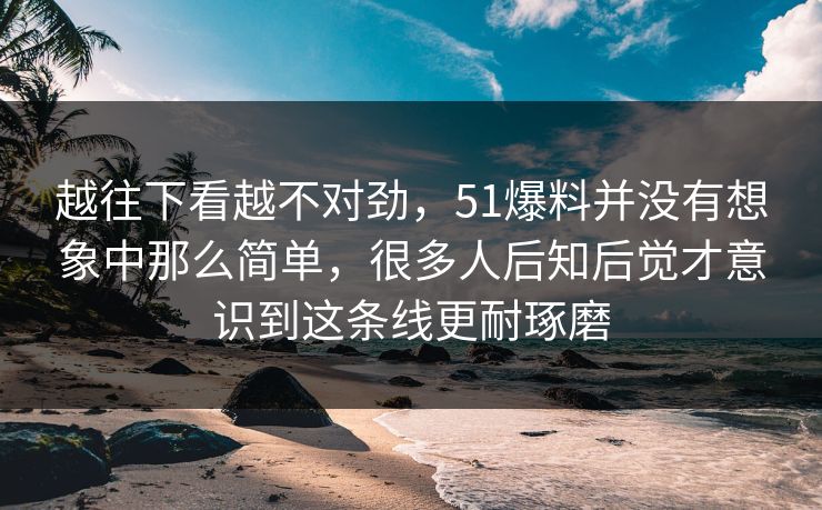 越往下看越不对劲，51爆料并没有想象中那么简单，很多人后知后觉才意识到这条线更耐琢磨
