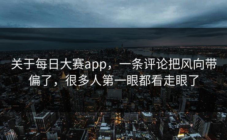 关于每日大赛app，一条评论把风向带偏了，很多人第一眼都看走眼了