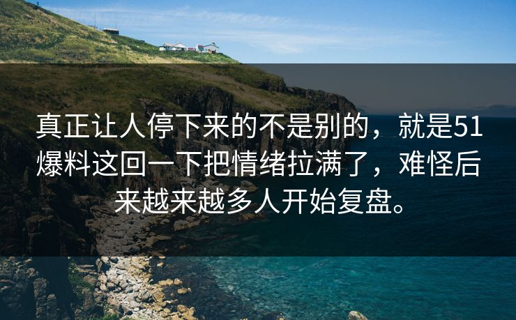 真正让人停下来的不是别的，就是51爆料这回一下把情绪拉满了，难怪后来越来越多人开始复盘。