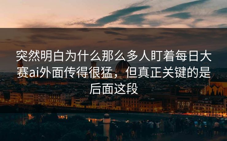 突然明白为什么那么多人盯着每日大赛ai外面传得很猛,但真正关键的是后面这段 突然明白为什么那么多人盯着每日大赛ai外面传得很猛,但真正关键的是后面这段