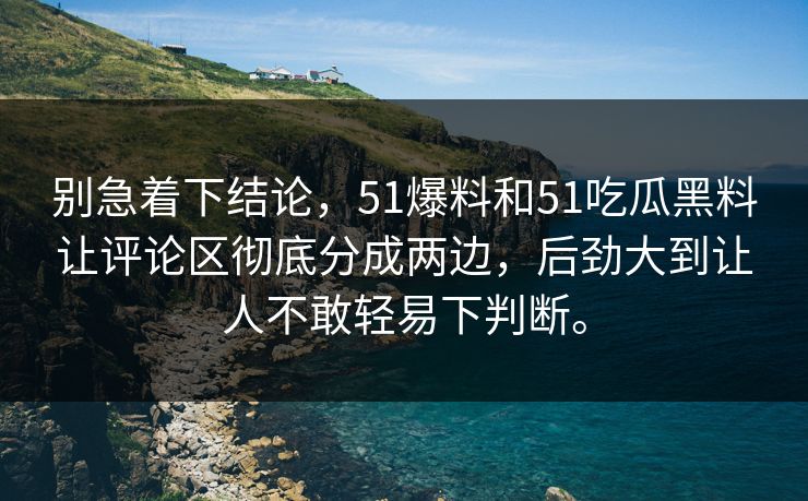 别急着下结论,51爆料和51吃瓜黑料让评论区彻底分成两边,后劲大到让人不敢轻易下判断。