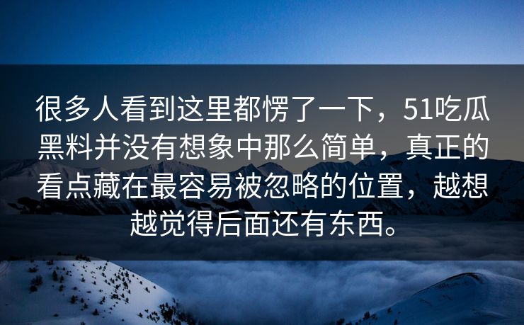很多人看到这里都愣了一下,51吃瓜黑料并没有想象中那么简单,真正的看点藏在最容易被忽略的位置,越想越觉得后面还有东西。 很多人看到这里都愣了一下,51吃瓜黑料并没有想象中那么简单,真正的看点藏在最容易被忽略的位置,越想越觉得后面还有东西。