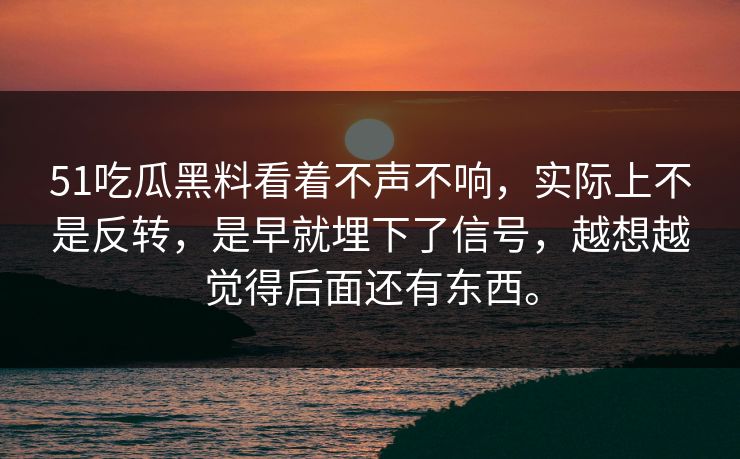 51吃瓜黑料看着不声不响,实际上不是反转,是早就埋下了信号,越想越觉得后面还有东西。