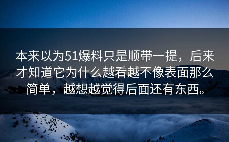 本来以为51爆料只是顺带一提，后来才知道它为什么越看越不像表面那么简单，越想越觉得后面还有东西。