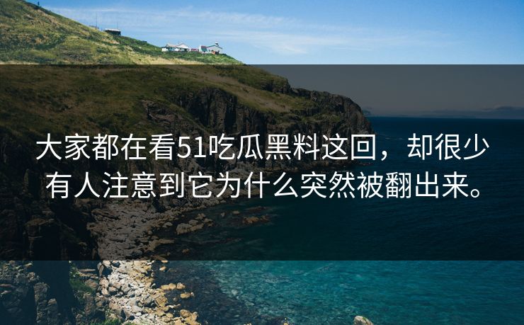 大家都在看51吃瓜黑料这回,却很少有人注意到它为什么突然被翻出来。